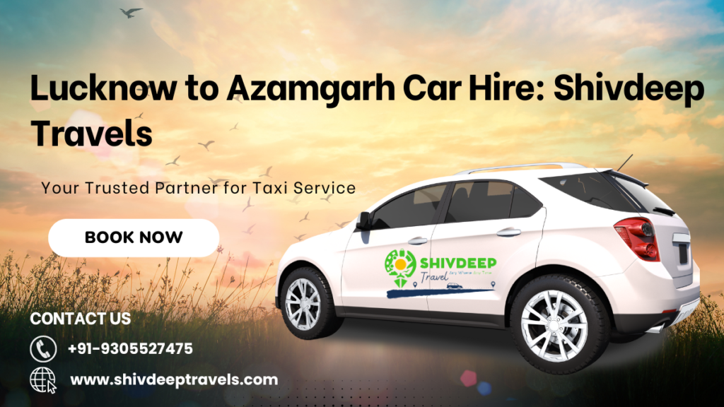 Lucknow to Azamgarh Car Hire: Shivdeep Travels