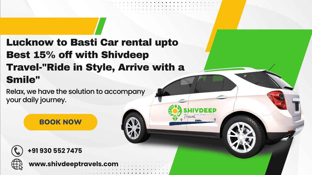 Lucknow to Basti Car rental upto Best 15% off with Shivdeep Travel-"Ride in Style, Arrive with a Smile"