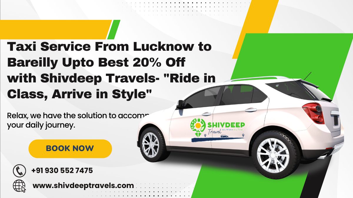 Taxi Service From Lucknow to Bareilly Upto Best 20% Off with Shivdeep Travels- "Ride in Class, Arrive in Style"