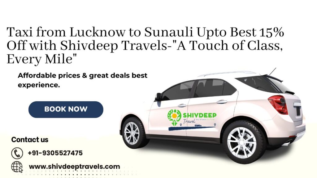 Taxi from Lucknow to Sunauli Upto Best 15% Off with Shivdeep Travels-“A Touch of Class, Every Mile”