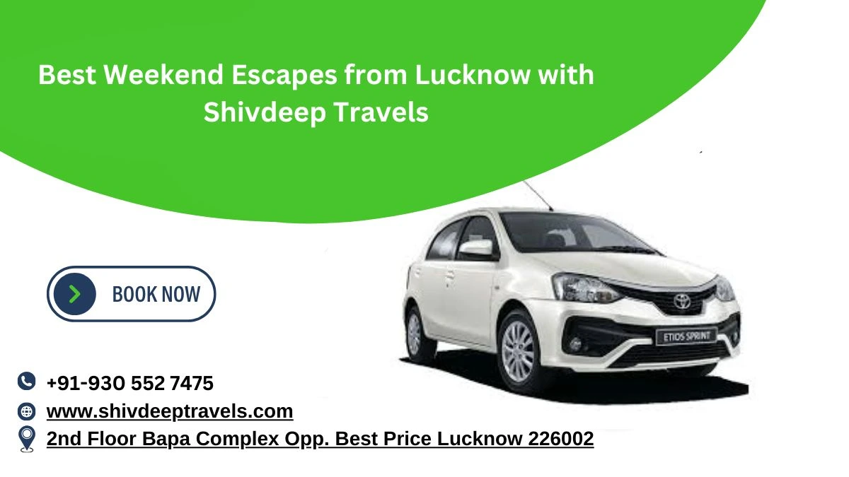 Best Weekend Escapes from Lucknow with Shivdeep Travels