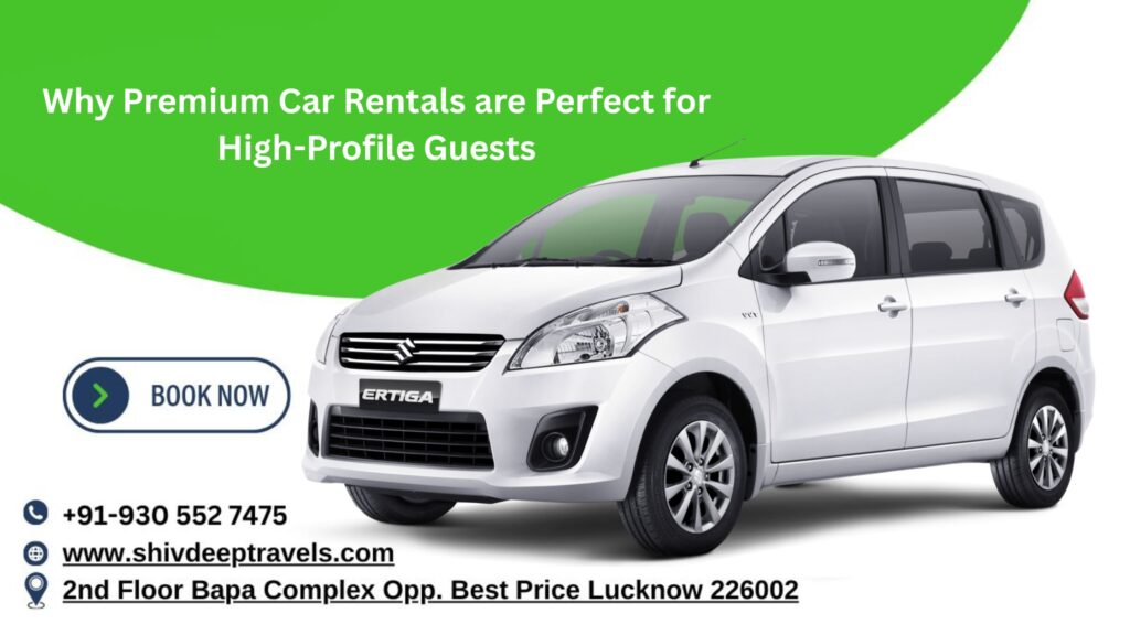 Why Premium Car Rentals are Perfect for High-Profile Guests | Shivdeep Travel
